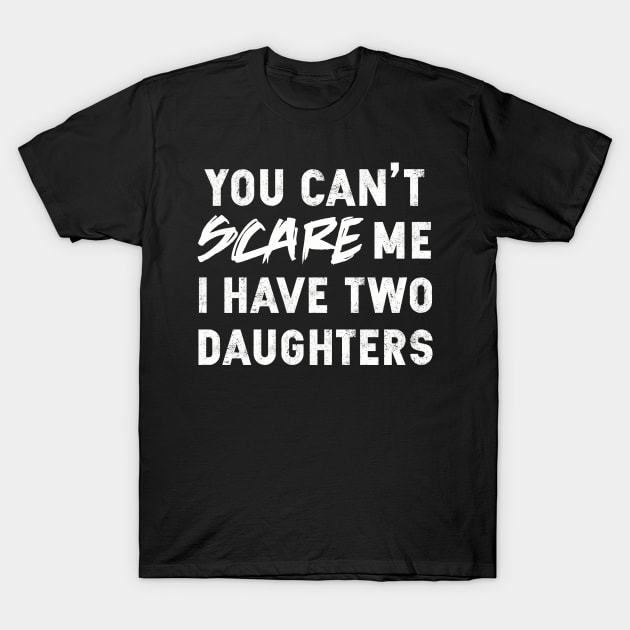 You Can't Scare Me I Have Two Daughters | Father's Day Gift T-Shirt by MerchMadness